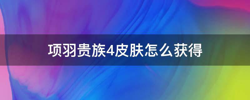 项羽贵族4皮肤怎么获得（项羽贵族4皮肤掉了还能用吗）