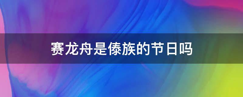 赛龙舟是傣族的节日吗 赛龙舟是什么民族的节日