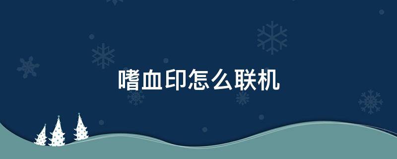 嗜血印怎么联机 嗜血印怎么联机玩