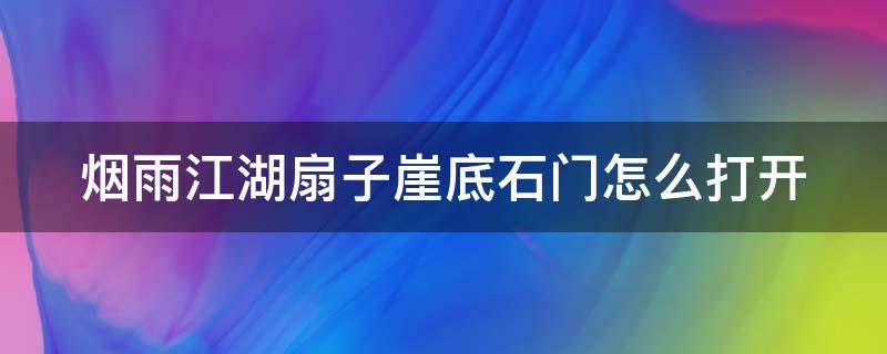 烟雨江湖扇子崖底石门怎么打开 烟雨江湖扇子崖洞