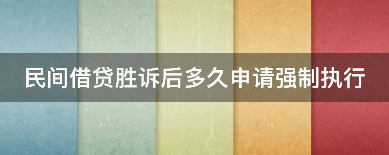 民间借贷胜诉后多久申请强制执行 民间借贷胜诉多久可以法院执行