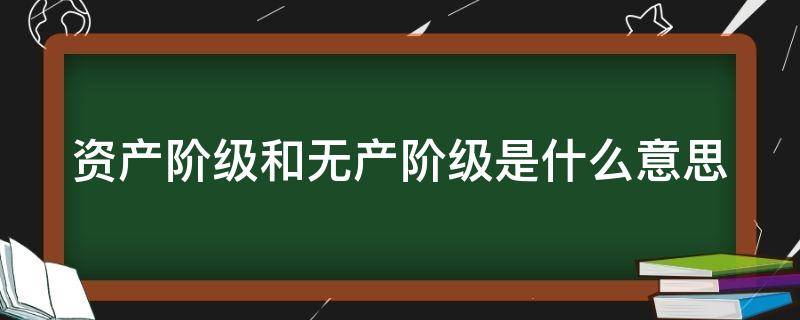 资产阶级和无产阶级是什么意思 资产阶级和无产阶级是什么意思?