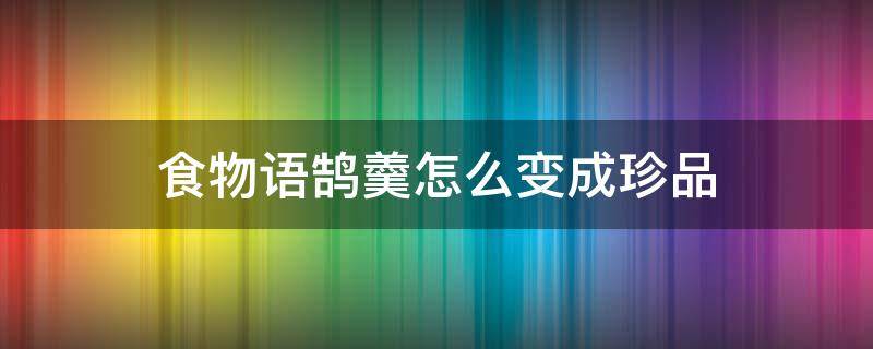 食物语鹄羹怎么变成珍品 食物语鹄羹变成御品的样子