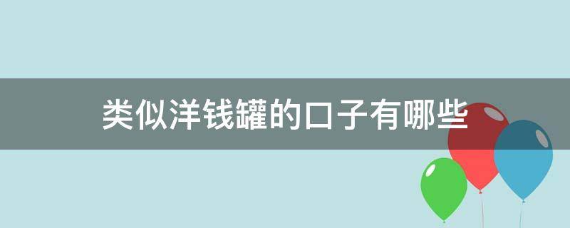 类似洋钱罐的口子有哪些（类似洋钱罐好下的口子）