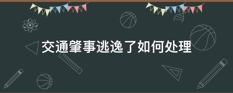 交通肇事逃逸了如何处理（交通肇事逃逸后怎么处理）