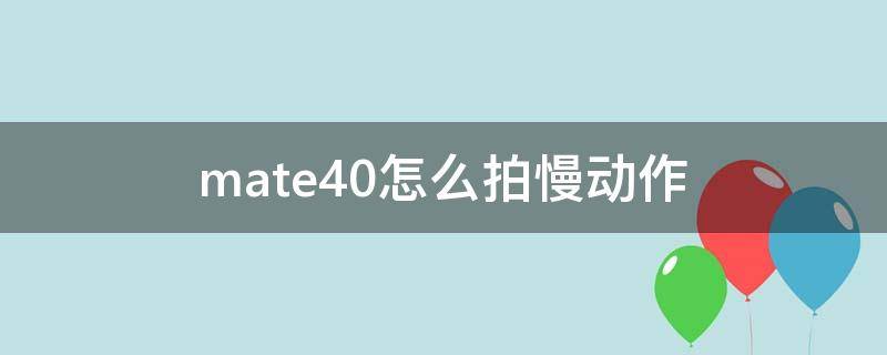 mate40怎么拍慢动作（mate40pro慢动作摄影）