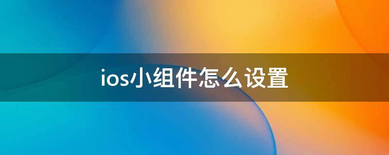 ios小组件怎么设置 ios小组件怎么设置封面照片