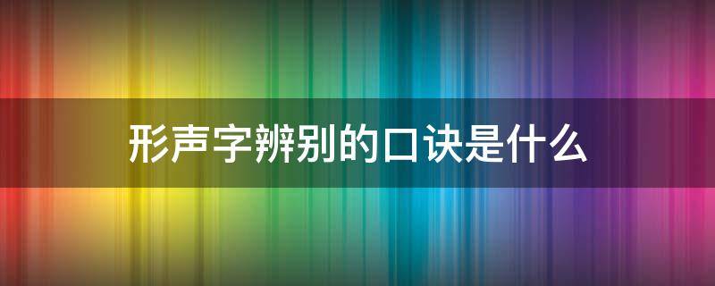 形声字辨别的口诀是什么 你识记形声字的方法有哪些