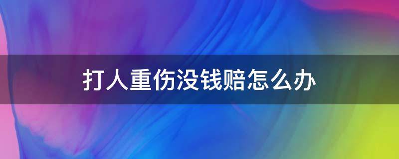 打人重伤没钱赔怎么办 打人轻微伤没钱赔怎么办