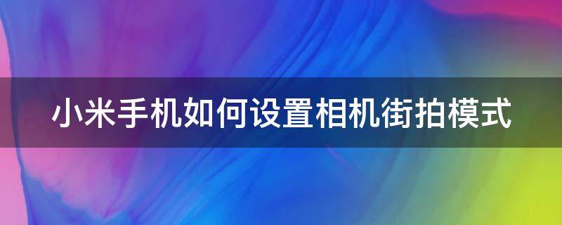 小米手机如何设置相机街拍模式（小米手机如何设置相机街拍模式功能）