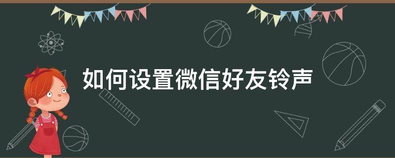 如何设置微信好友铃声（怎么设置微信好友铃声）