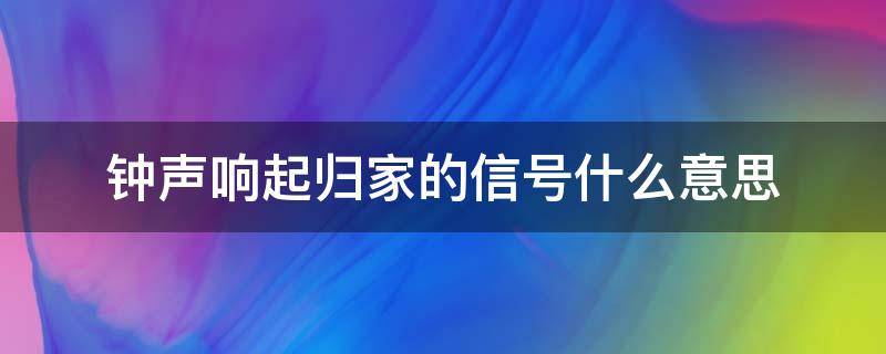 钟声响起归家的信号什么意思（钟声响起归家的时候）