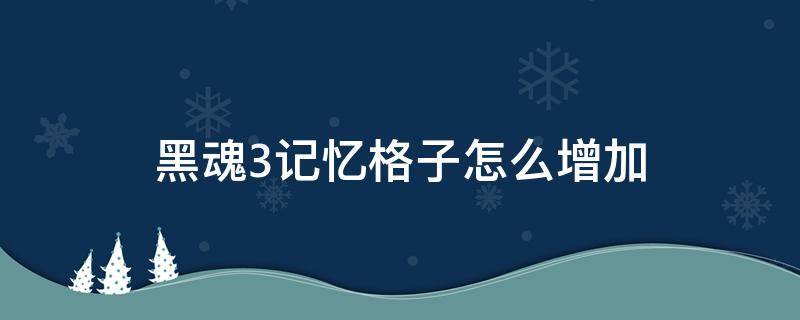 黑魂3记忆格子怎么增加（黑魂3大幅增加记忆空格）