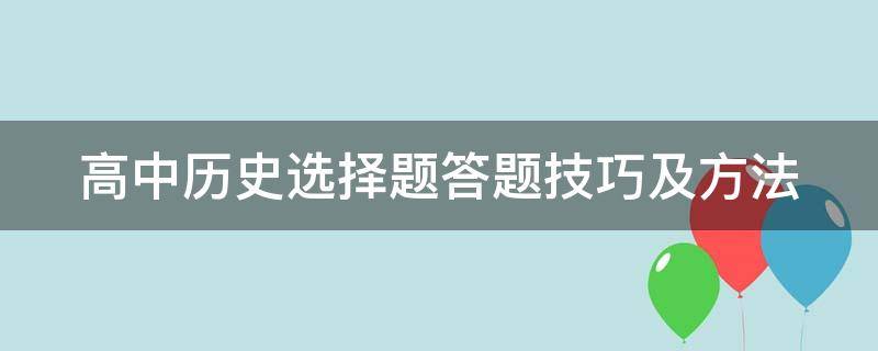 高中历史选择题答题技巧及方法（高中历史选择题答题技巧及方法三）