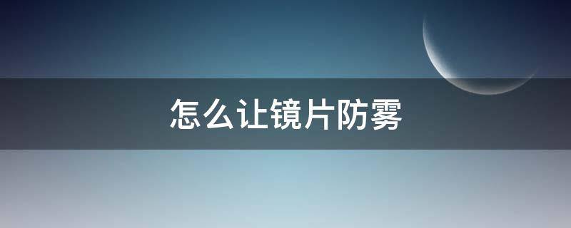 怎么让镜片防雾 镜片怎么可以防雾