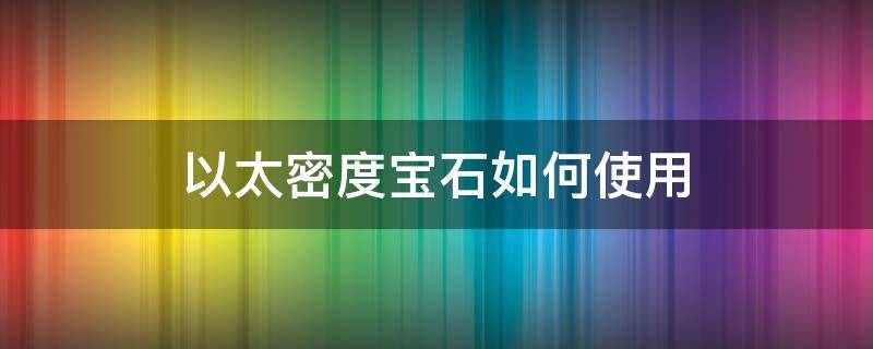 以太密度宝石如何使用（以太密度宝石怎么使用）