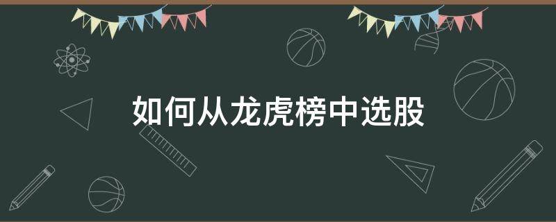 如何从龙虎榜中选股（如何在龙虎榜上选股票）