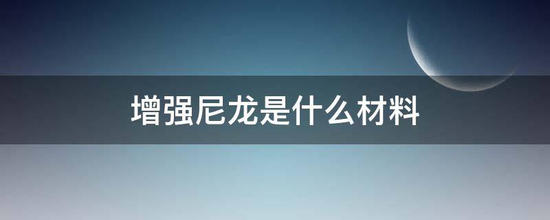 增强尼龙是什么材料 强化尼龙是什么