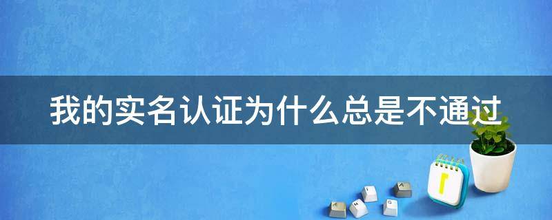 我的实名认证为什么总是不通过 为什么实名认证不成功