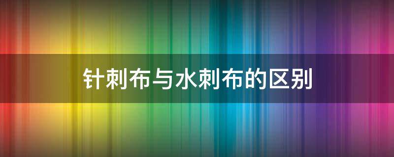 针刺布与水刺布的区别 什么是水刺布