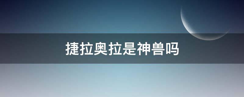 捷拉奥拉是神兽吗（精灵宝可梦捷拉奥拉是神兽吗）