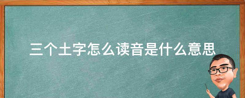 三个土字怎么读音是什么意思 三个土字读什么拼音