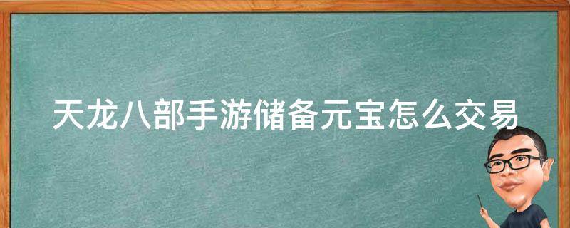 天龙八部手游储备元宝怎么交易 天龙八部手游里的储备元宝不能买东西吗