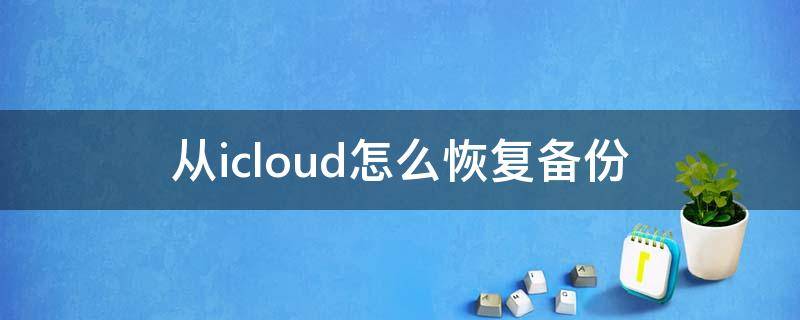 从icloud怎么恢复备份（iCloud备份怎么恢复）