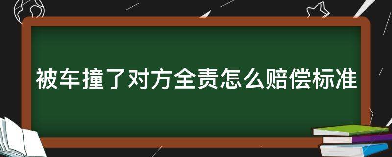 被车撞了对方全责怎么赔偿标准（被车撞了对方全责怎么赔偿标准,报警吗）