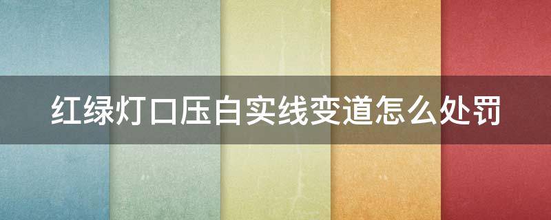 红绿灯口压白实线变道怎么处罚（红绿灯压白实线扣几分罚款多少分）