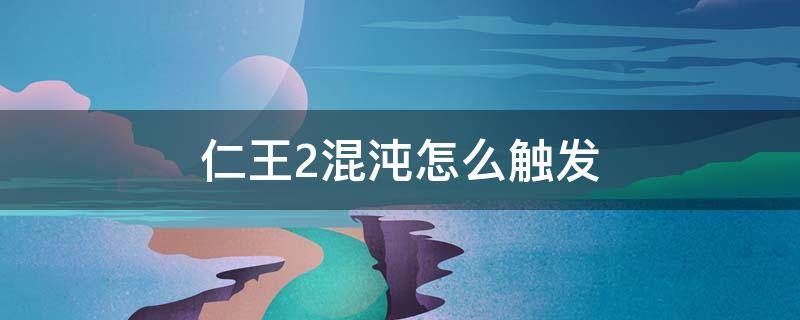 仁王2混沌怎么触发（仁王2怎么打出混沌状态）