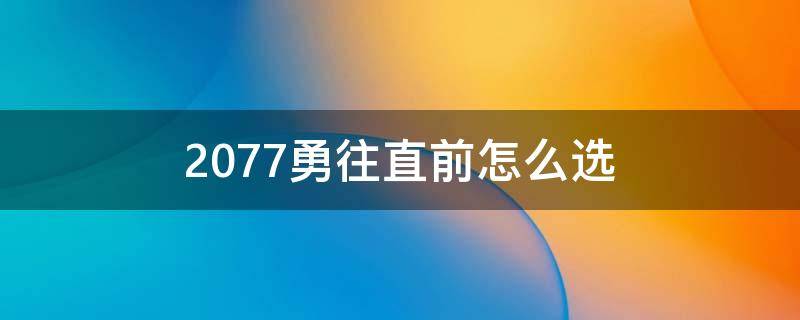 2077勇往直前怎么选（2077 勇往直前 怎么选）