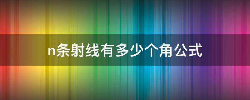 n条射线有多少个角公式（n条射线有几个角规律解释）