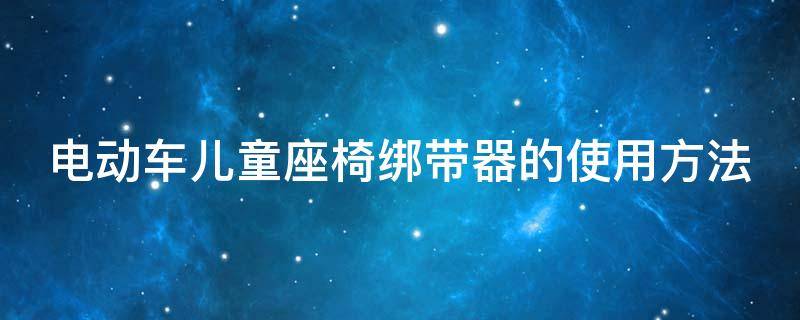 电动车儿童座椅绑带器的使用方法 电动车儿童座椅绑绳