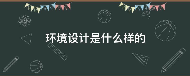 环境设计是什么样的 环境设计是怎么样的