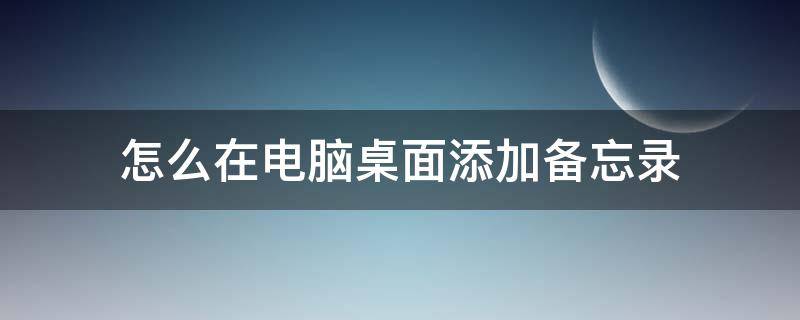 怎么在电脑桌面添加备忘录 电脑上面怎么添加备忘录在桌面