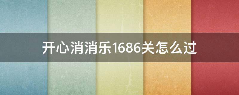 开心消消乐1686关怎么过 开心消消乐1686关攻略