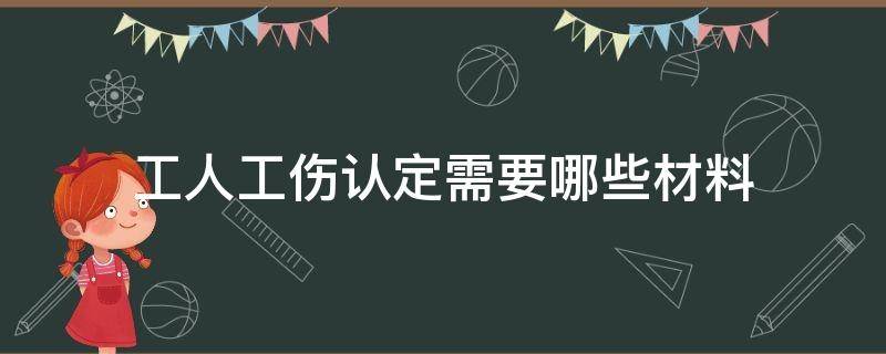 工人工伤认定需要哪些材料（工伤认定需要的材料）