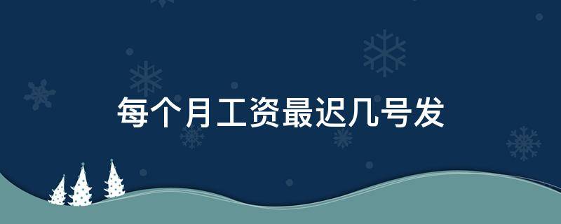 每个月工资最迟几号发 工资最迟几点发