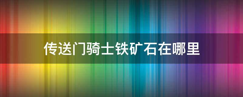 传送门骑士铁矿石在哪里（传送门骑士哪里有铁矿）