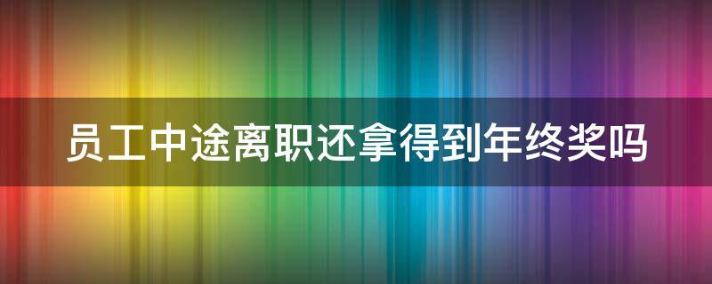 员工中途离职还拿得到年终奖吗（员工中途离职还拿得到年终奖吗怎么办）