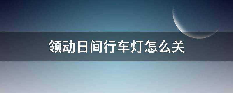 领动日间行车灯怎么关 领动日行灯开关在哪里