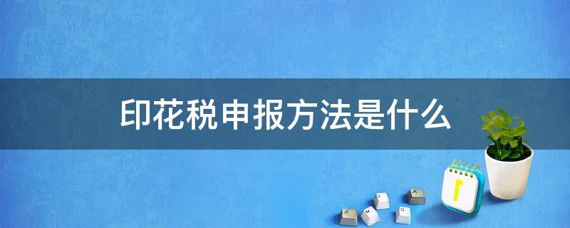 印花税申报方法是什么 印花税申报操作步骤