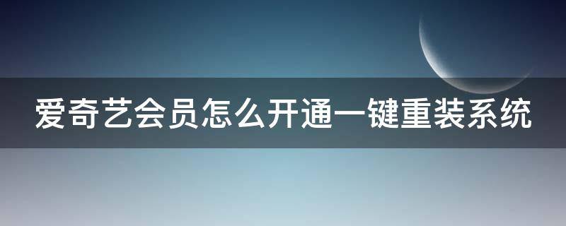 爱奇艺会员怎么开通一键重装系统 爱奇艺会员怎么开通一键重装系统教程