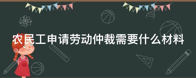 农民工申请劳动仲裁需要什么材料（农民工申请劳动仲裁需要什么材料和证据）