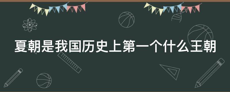 夏朝是我国历史上第一个什么王朝 夏朝是我国第一个什么国家