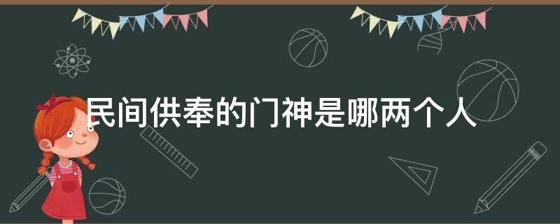 民间供奉的门神是哪两个人 庙里的门神是哪几位