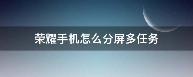 荣耀手机怎么分屏多任务（什么手机可以分屏多任务）