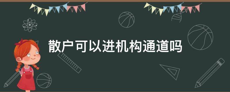 散户可以进机构通道吗（散户加入机构通道资金安全吗）