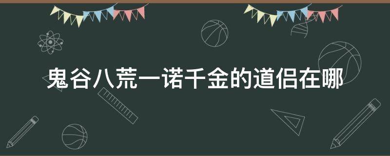 鬼谷八荒一诺千金的道侣在哪（鬼谷八荒一诺千金的道侣错过了）